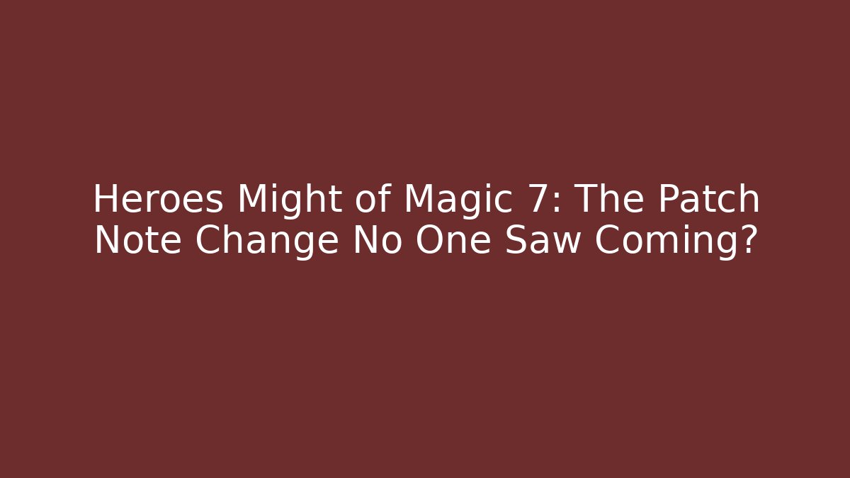 Heroes Might of Magic 7: The Patch Note Change No One Saw Coming?