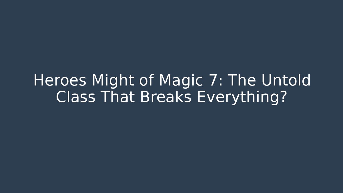 Heroes Might of Magic 7: The Untold Class That Breaks Everything?