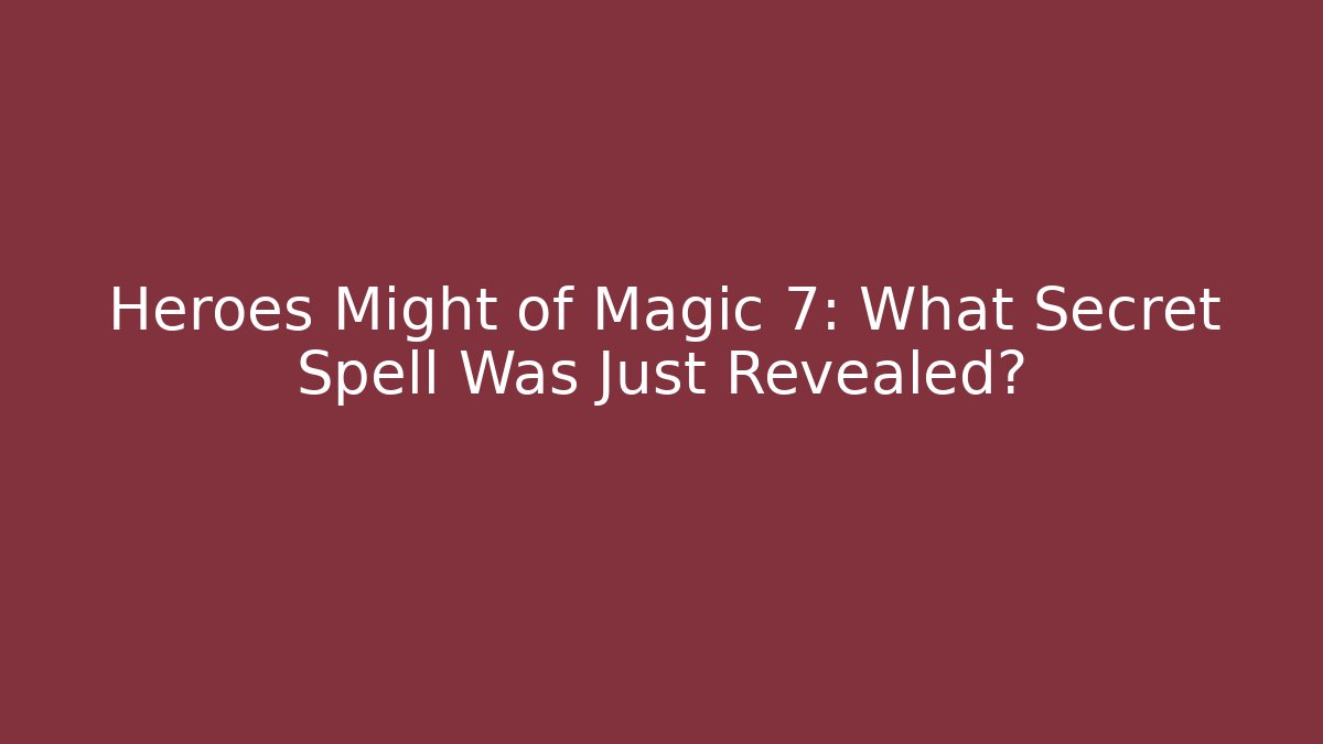 Heroes Might of Magic 7: What Secret Spell Was Just Revealed?
