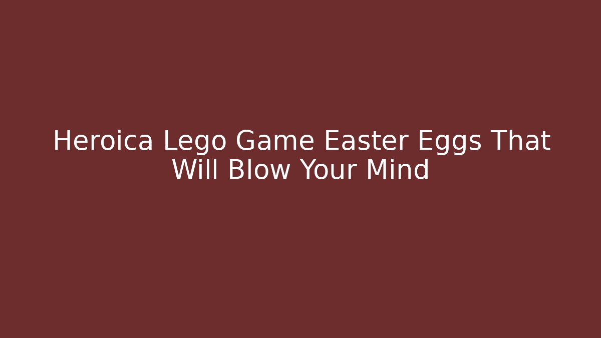 Heroica Lego Game Easter Eggs That Will Blow Your Mind