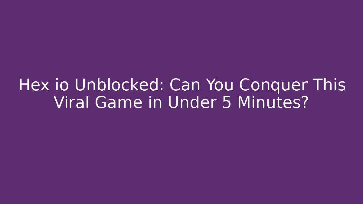 Hex io Unblocked: Can You Conquer This Viral Game in Under 5 Minutes?