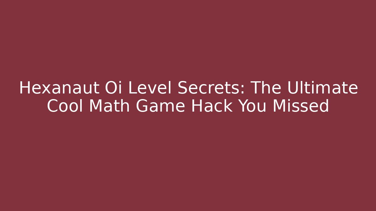 Hexanaut Oi Level Secrets: The Ultimate Cool Math Game Hack You Missed