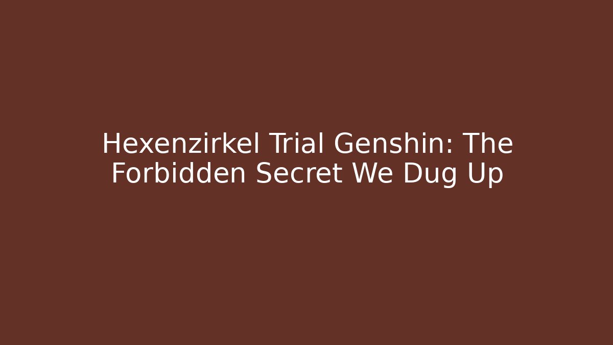 Hexenzirkel Trial Genshin: The Forbidden Secret We Dug Up
