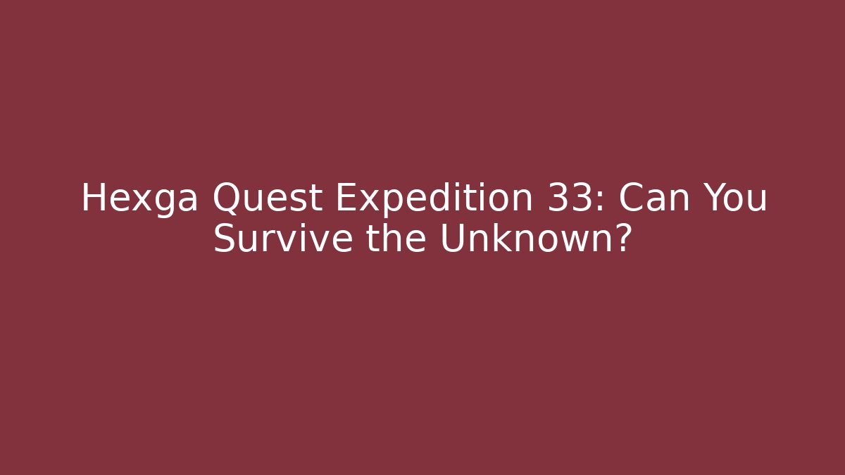 Hexga Quest Expedition 33: Can You Survive the Unknown?