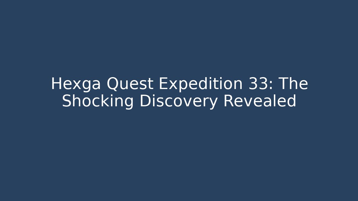 Hexga Quest Expedition 33: The Shocking Discovery Revealed - The Family Holidays