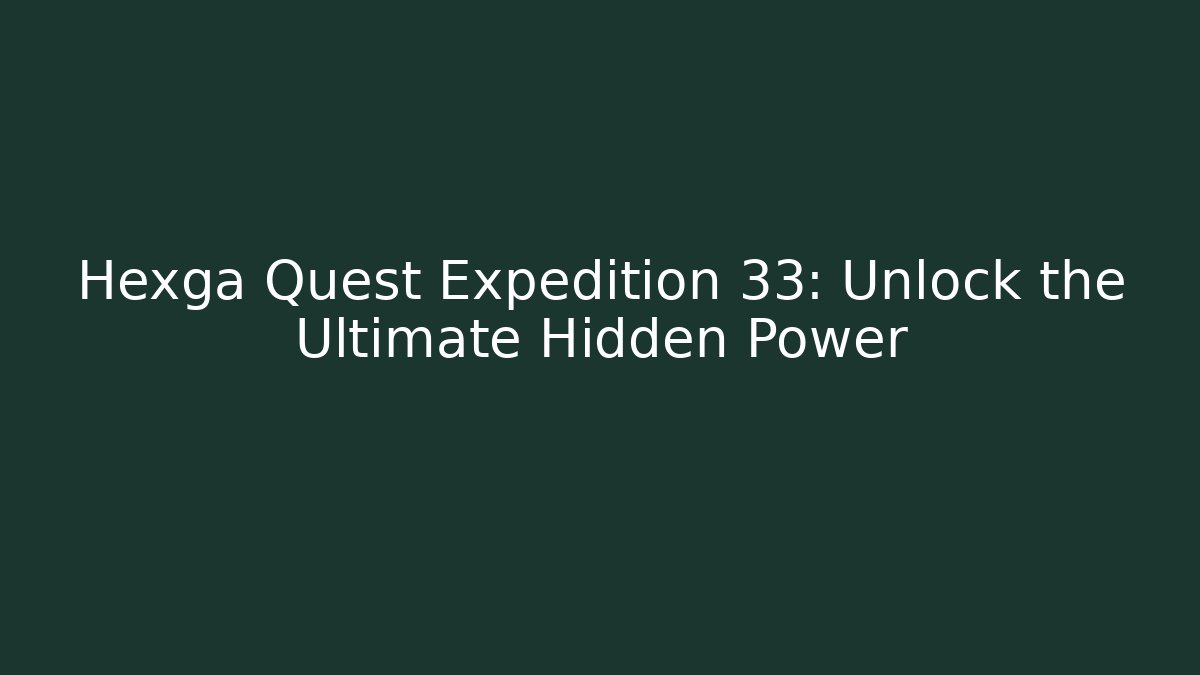 Hexga Quest Expedition 33: Unlock the Ultimate Hidden Power