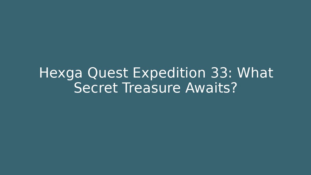 Hexga Quest Expedition 33: What Secret Treasure Awaits?