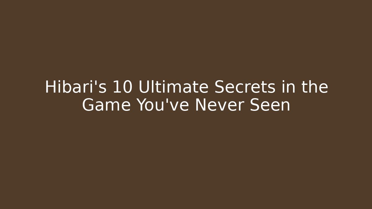 Hibari's 10 Ultimate Secrets in the Game You've Never Seen