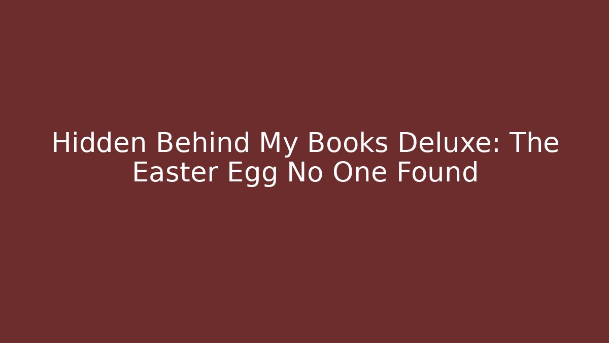 Hidden Behind My Books Deluxe: The Easter Egg No One Found