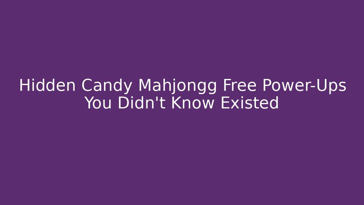 Hidden Candy Mahjongg Free Power-Ups You Didn’t Know Existed