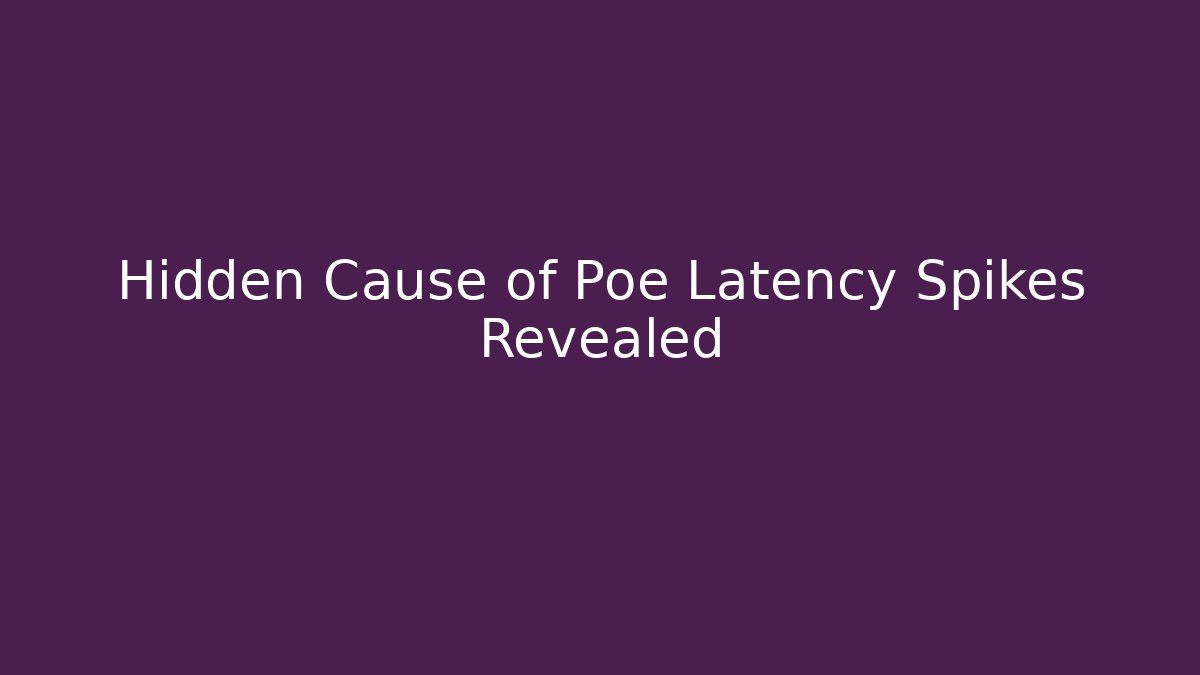 Hidden Cause of Poe Latency Spikes Revealed