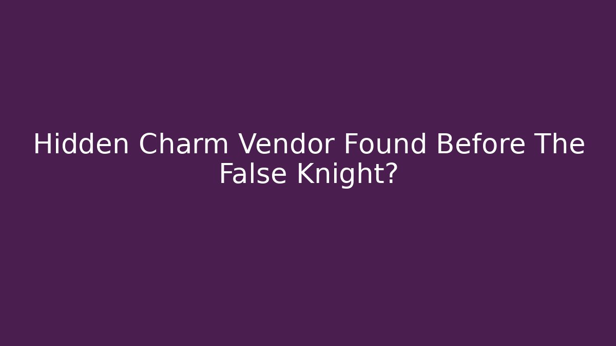 Hidden Charm Vendor Found Before The False Knight? - The Family Holidays