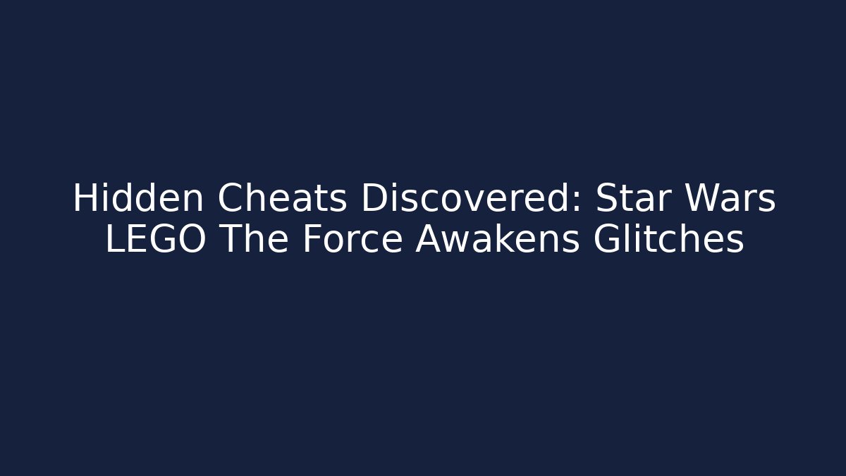 Hidden Cheats Discovered: Star Wars LEGO The Force Awakens Glitches