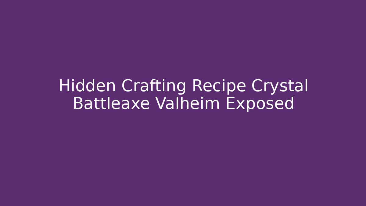 Hidden Crafting Recipe Crystal Battleaxe Valheim Exposed