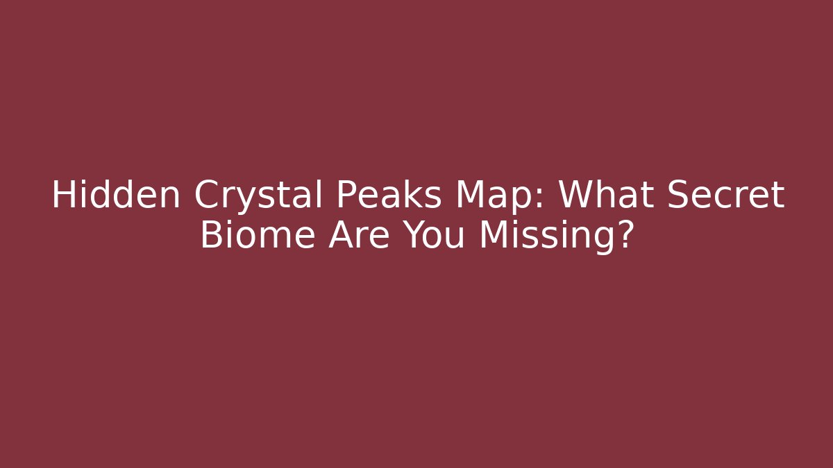 Hidden Crystal Peaks Map: What Secret Biome Are You Missing? - The Family Holidays