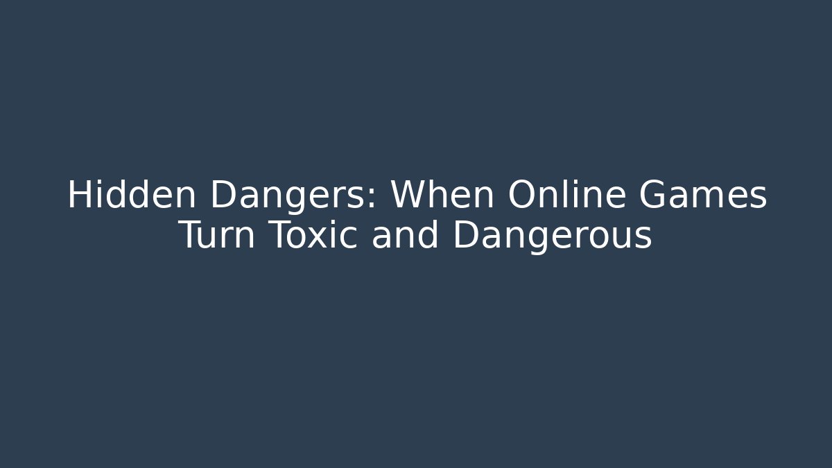 Hidden Dangers: When Online Games Turn Toxic and Dangerous - The Family Holidays