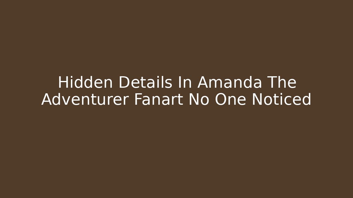 Hidden Details In Amanda The Adventurer Fanart No One Noticed