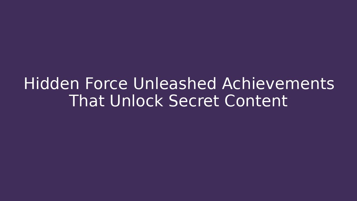 Hidden Force Unleashed Achievements That Unlock Secret Content