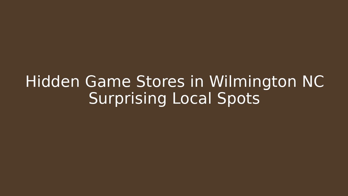 Hidden Game Stores in Wilmington NC Surprising Local Spots