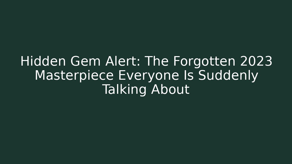 Hidden Gem Alert: The Forgotten 2023 Masterpiece Everyone Is Suddenly Talking About