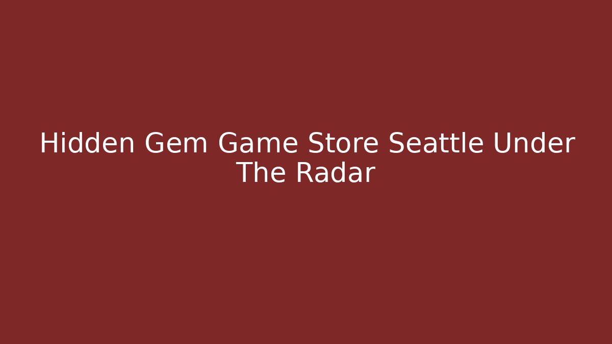 Hidden Gem Game Store Seattle Under The Radar - The Family Holidays