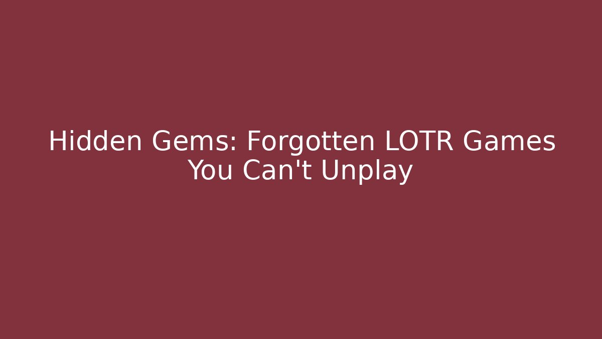 Hidden Gems: Forgotten LOTR Games You Can't Unplay