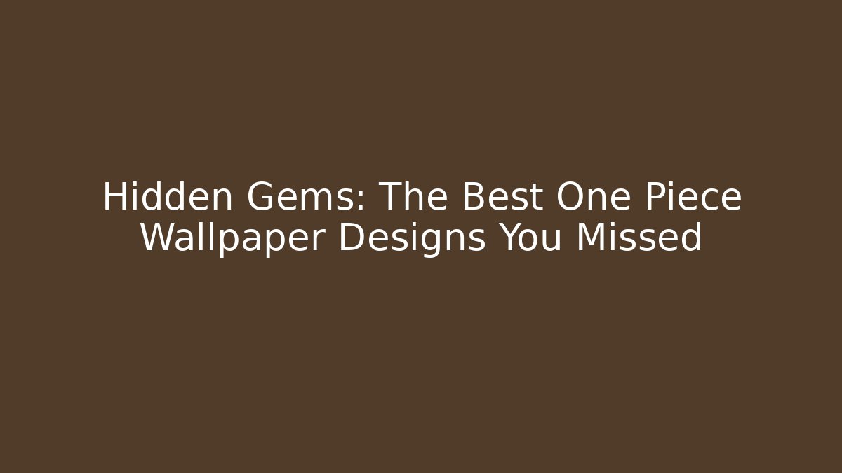 Hidden Gems: The Best One Piece Wallpaper Designs You Missed - The Family Holidays