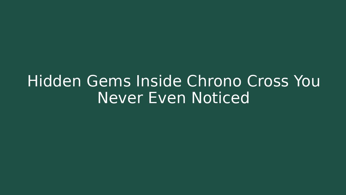 Hidden Gems Inside Chrono Cross You Never Even Noticed