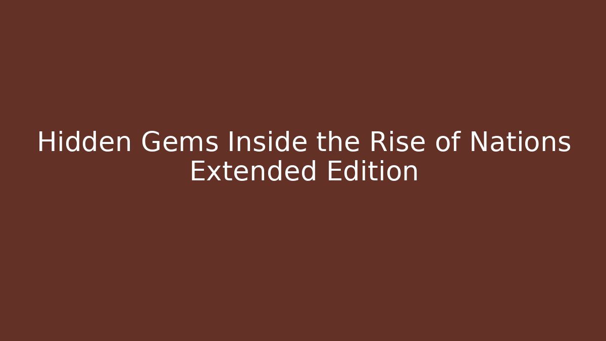 Hidden Gems Inside the Rise of Nations Extended Edition