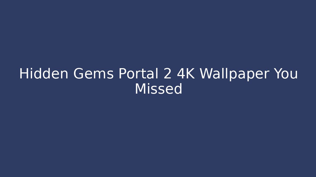 Hidden Gems Portal 2 4K Wallpaper You Missed