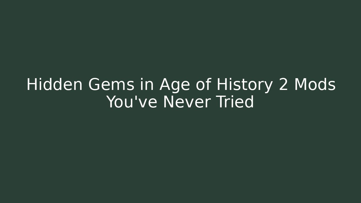 Hidden Gems in Age of History 2 Mods You’ve Never Tried