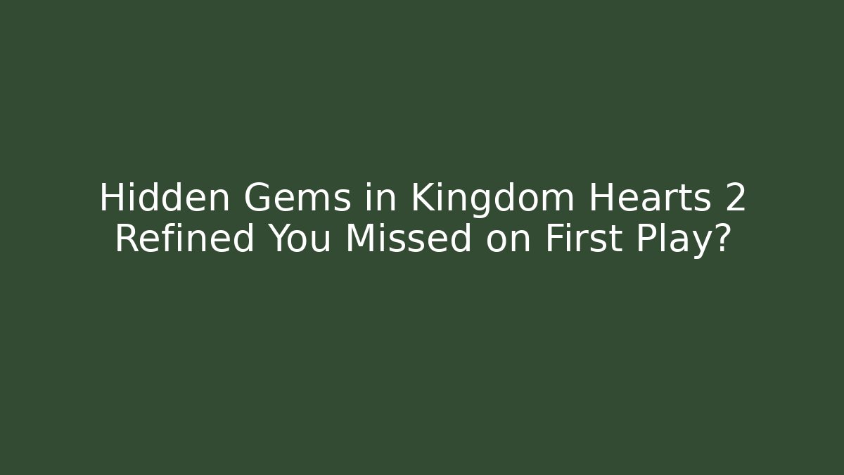 Hidden Gems in Kingdom Hearts 2 Refined You Missed on First Play?