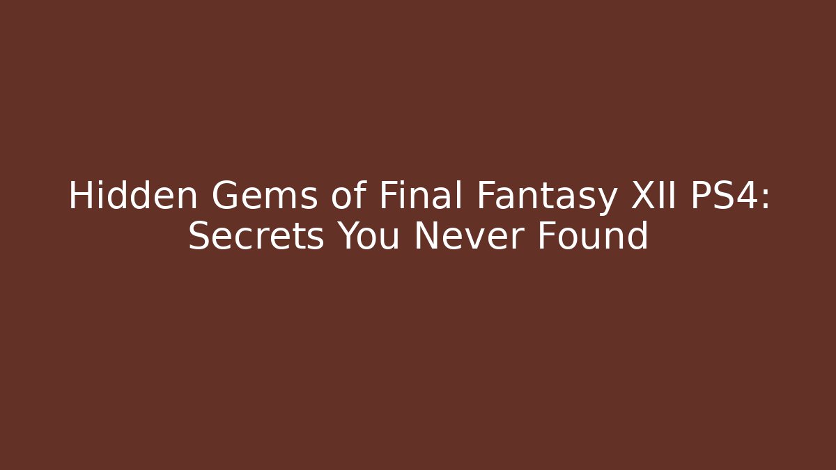 Hidden Gems of Final Fantasy XII PS4: Secrets You Never Found