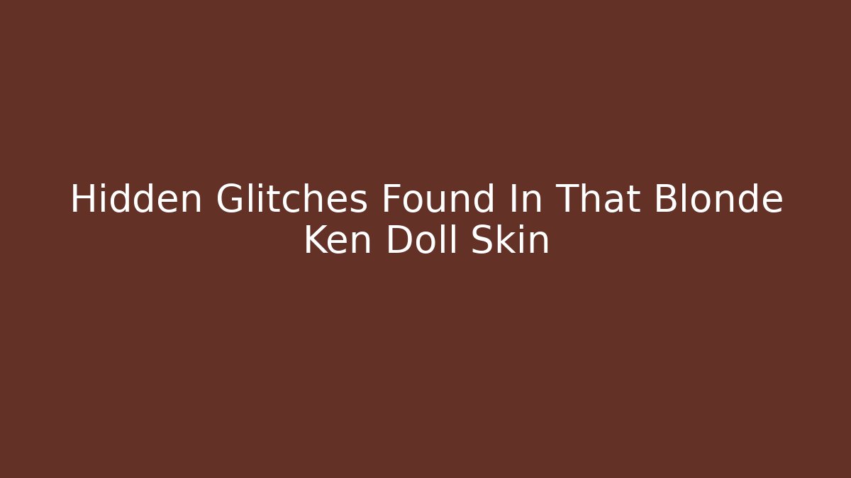 Hidden Glitches Found In That Blonde Ken Doll Skin