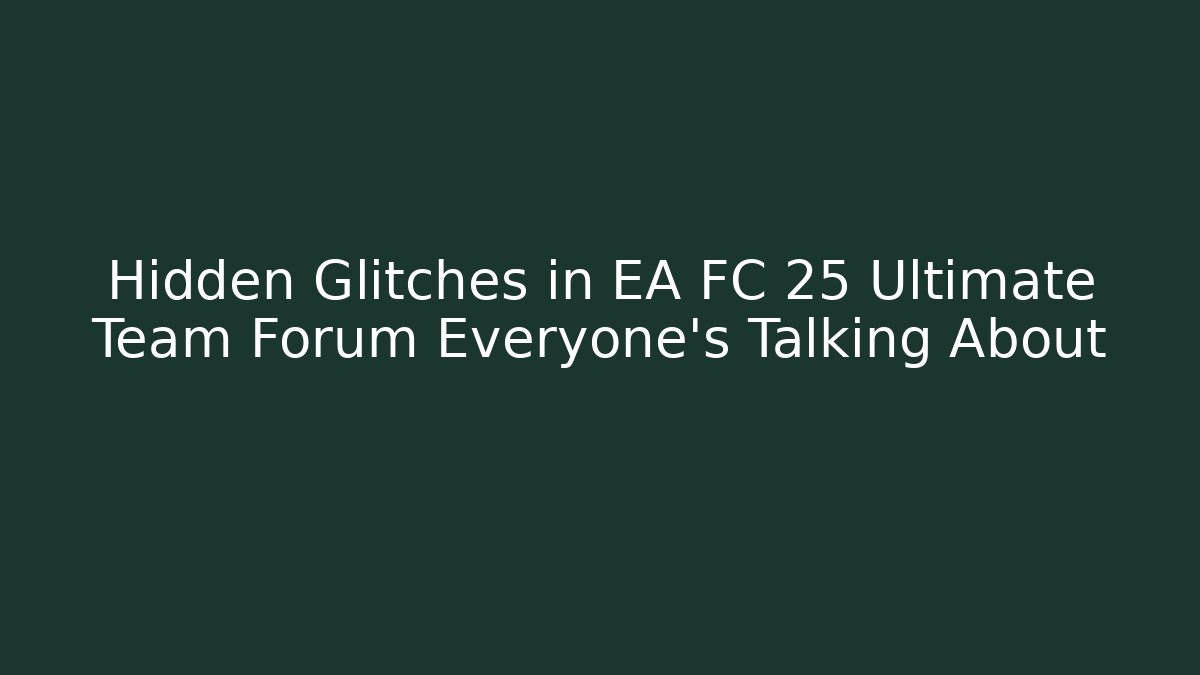 Hidden Glitches in EA FC 25 Ultimate Team Forum Everyone’s Talking About