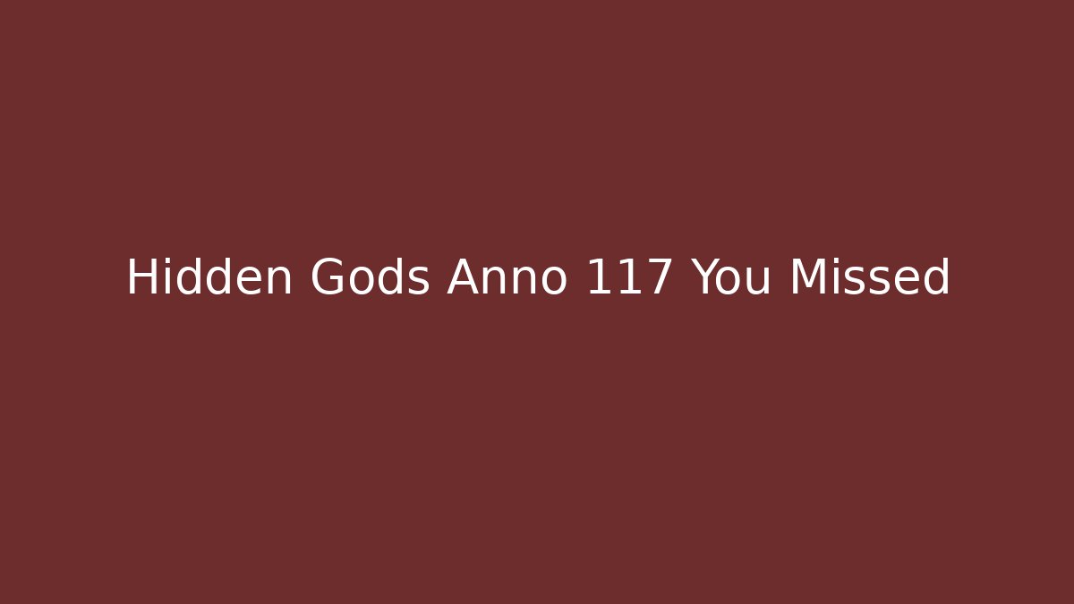 Hidden Gods Anno 117 You Missed