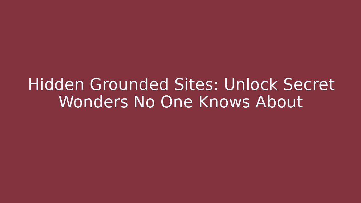 Hidden Grounded Sites: Unlock Secret Wonders No One Knows About
