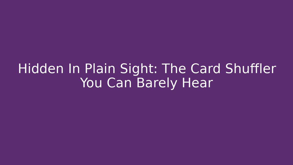 Hidden In Plain Sight: The Card Shuffler You Can Barely Hear