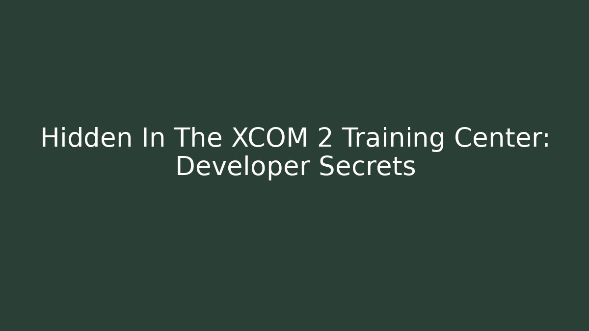 Hidden In The XCOM 2 Training Center: Developer Secrets