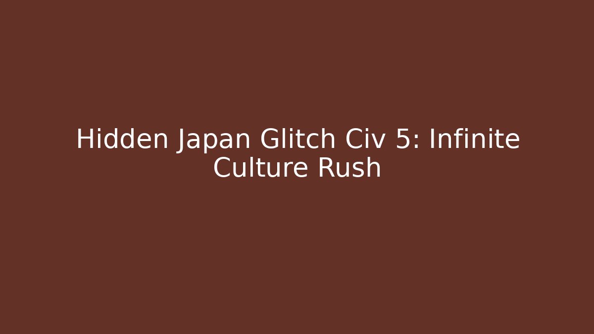 Hidden Japan Glitch Civ 5: Infinite Culture Rush