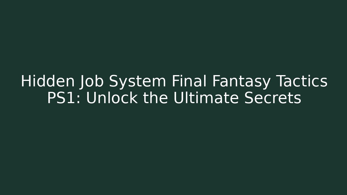 Hidden Job System Final Fantasy Tactics PS1: Unlock the Ultimate Secrets
