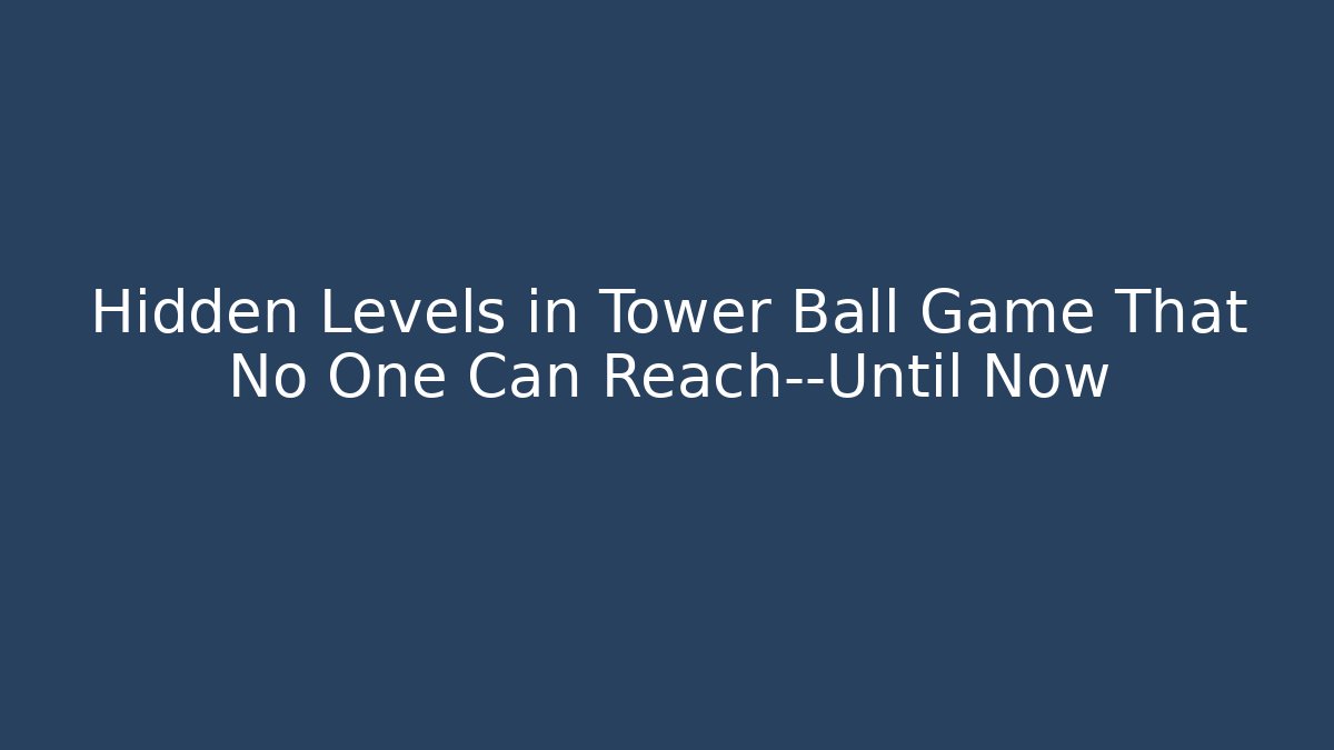Hidden Levels in Tower Ball Game That No One Can Reach—Until Now