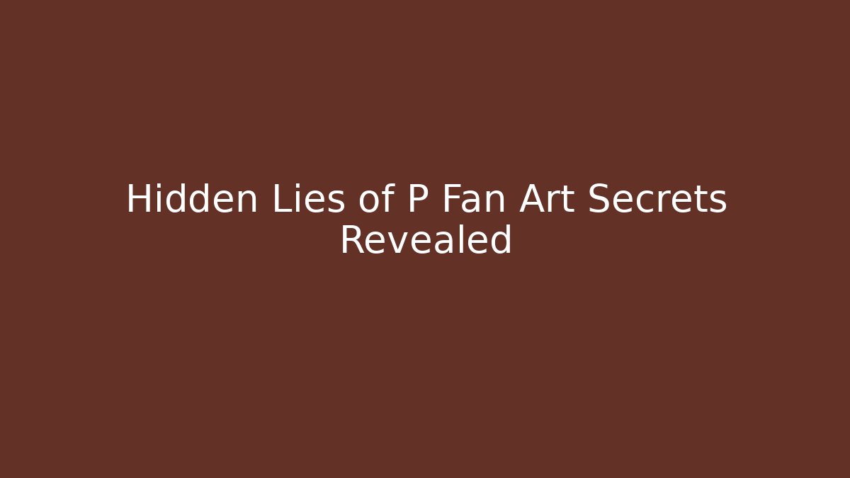 Hidden Lies of P Fan Art Secrets Revealed