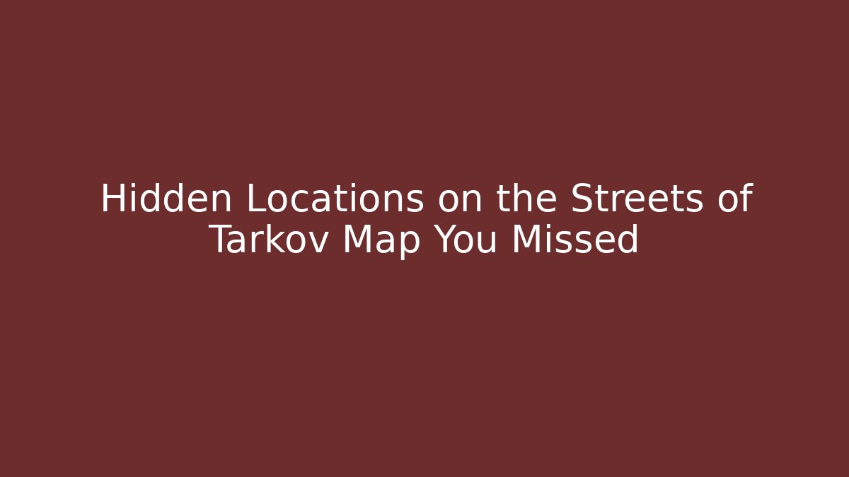 Hidden Locations on the Streets of Tarkov Map You Missed
