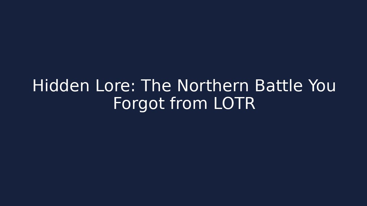 Hidden Lore: The Northern Battle You Forgot from LOTR