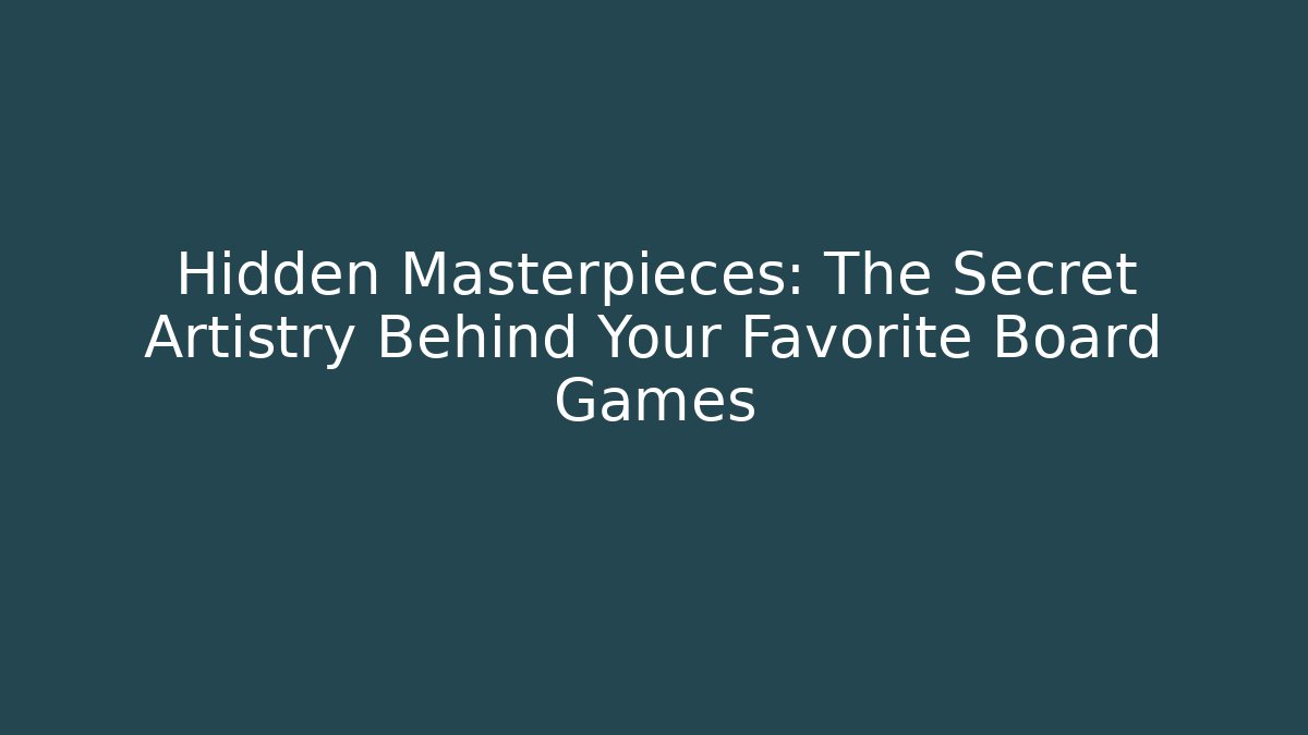 Hidden Masterpieces: The Secret Artistry Behind Your Favorite Board Games