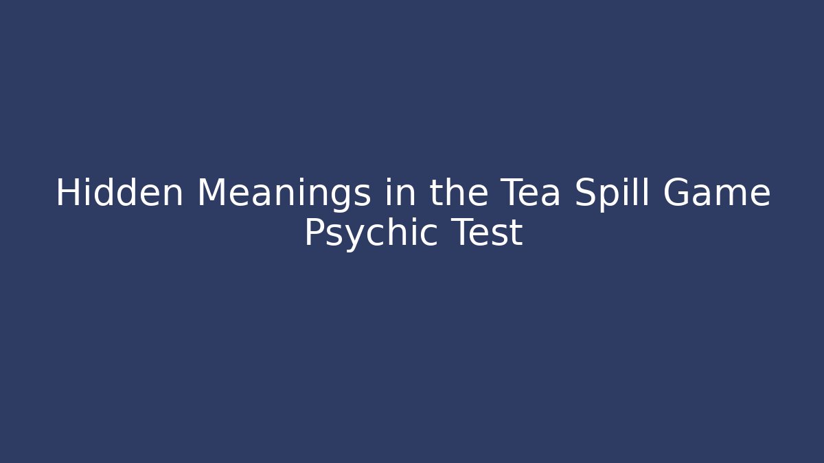 Hidden Meanings in the Tea Spill Game Psychic Test