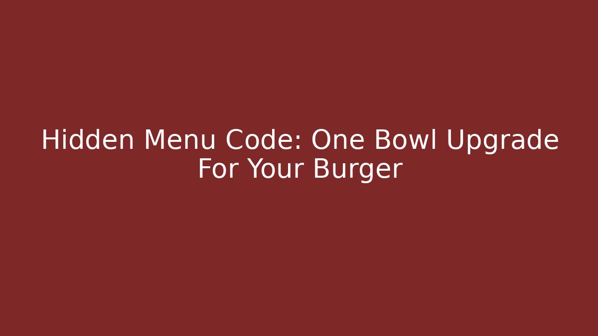Hidden Menu Code: One Bowl Upgrade For Your Burger
