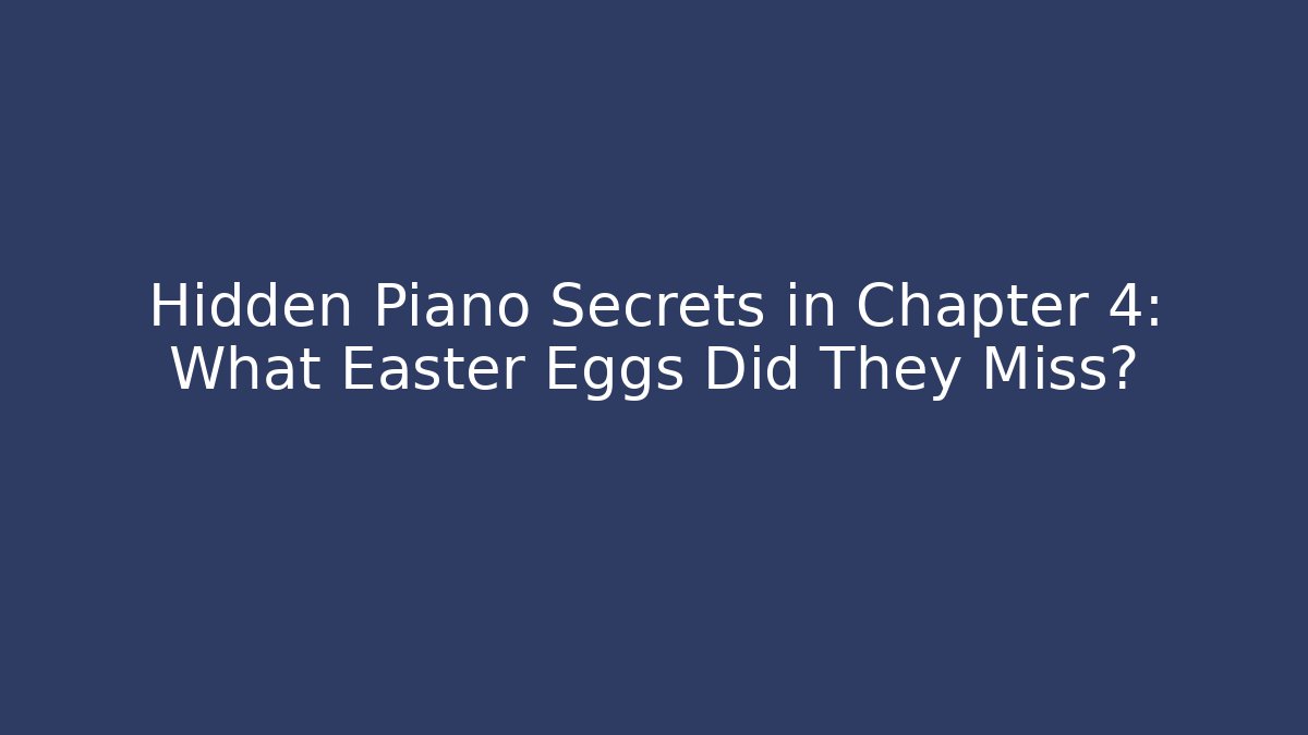 Hidden Piano Secrets in Chapter 4: What Easter Eggs Did They Miss?