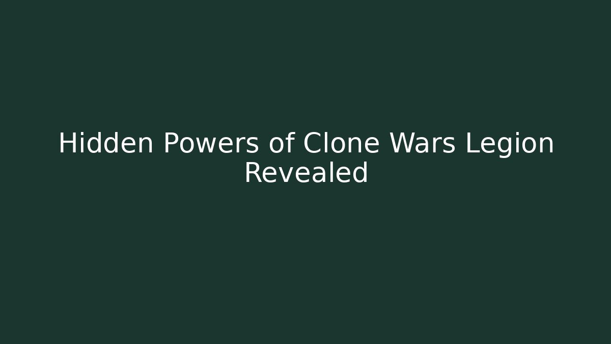 Hidden Powers of Clone Wars Legion Revealed